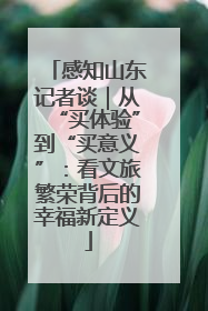 感知山东记者谈｜从“买体验”到“买意义”：看文旅繁荣背后的幸福新定义
